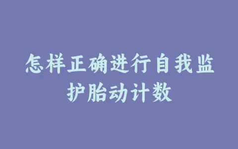 怎样正确进行自我监护胎动计数